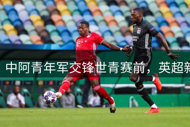中阿青年军交锋世青赛前，英超新星对决引爆浦东赛场