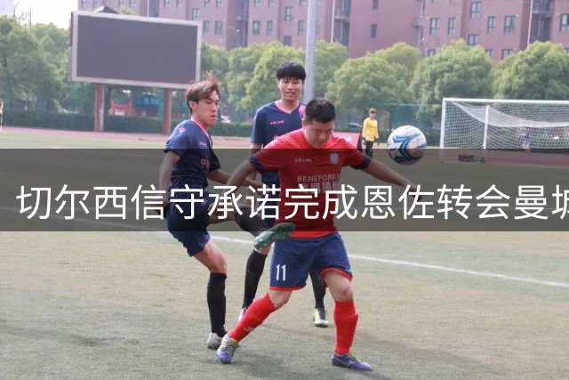 切尔西信守承诺完成恩佐转会曼城交易