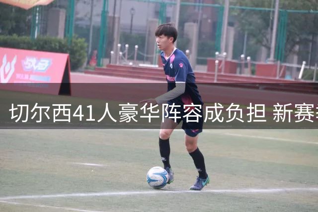 切尔西41人豪华阵容成负担 新赛季前大清洗势在必行
