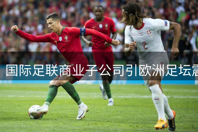 国际足联商业子公司引欧洲足坛震怒 世界杯抵制危机暗流涌动