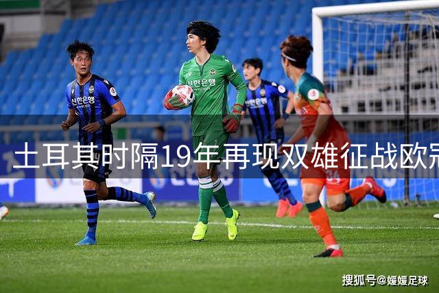 土耳其时隔19年再现双雄征战欧冠盛况