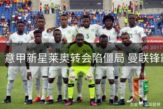 意甲新星莱奥转会陷僵局 曼联锋霸拉什福德成潜在筹码