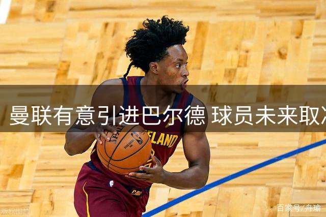 曼联有意引进巴尔德 球员未来取决于巴萨主帅选择