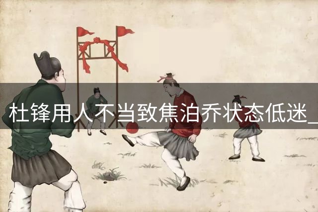 杜锋用人不当致焦泊乔状态低迷 郭士强却激活其潜能