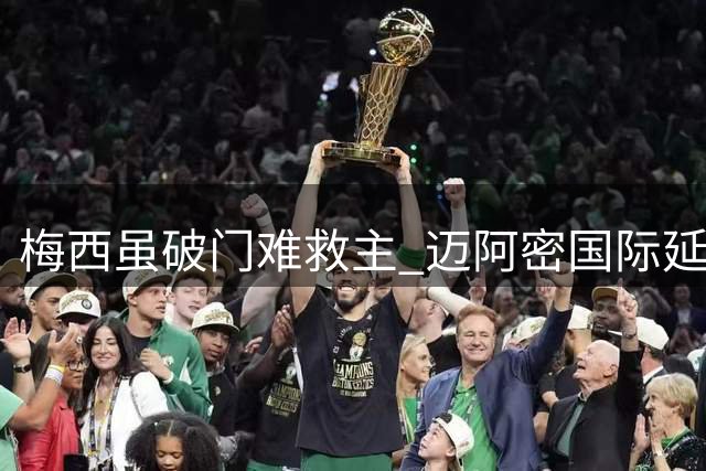 梅西虽破门难救主 迈阿密国际延续不胜颓势