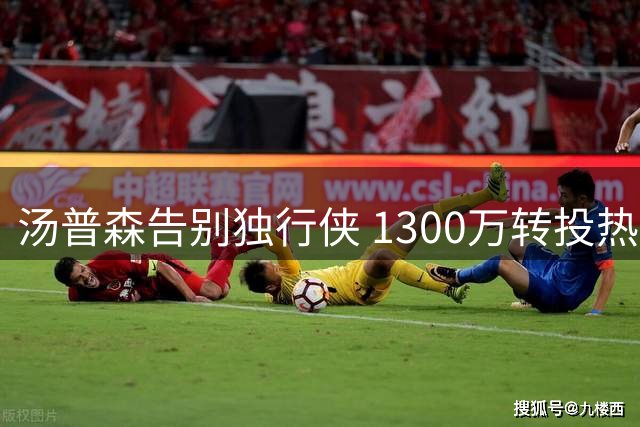 汤普森告别独行侠 1300万转投热火联手字母哥
