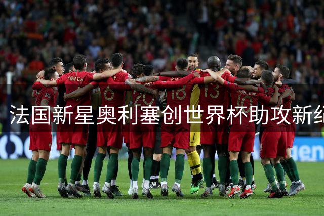 法国新星奥利塞创世界杯助攻新纪录 单届5助姆巴佩超越德国传奇