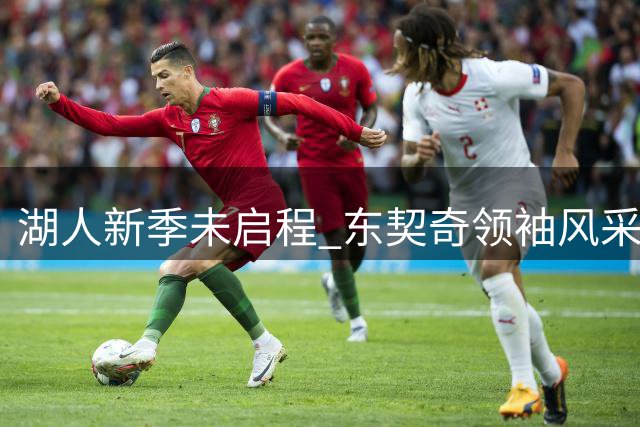 湖人新季未启程 东契奇领袖风采已显现