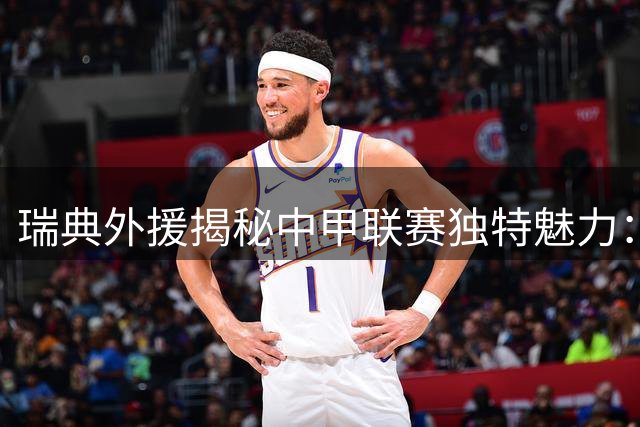 瑞典外援揭秘中甲联赛独特魅力：对抗强度超欧洲 裁判尺度引热议