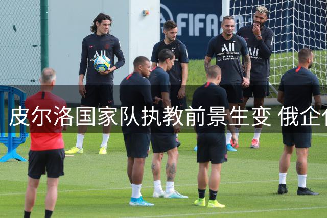 皮尔洛国家队执教前景生变 俄企代言引发政治风波