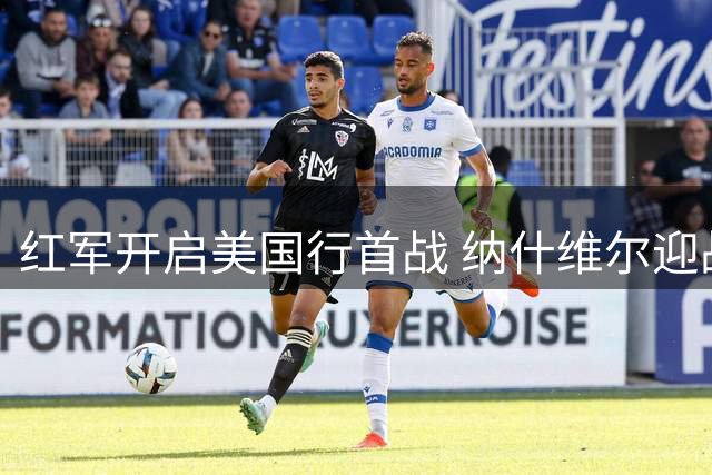红军开启美国行首战 纳什维尔迎战桑德兰引关注