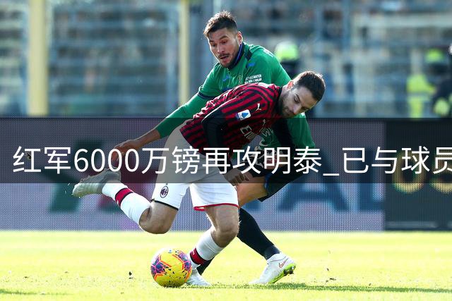 红军6000万镑再攻明泰 已与球员达成加盟意向