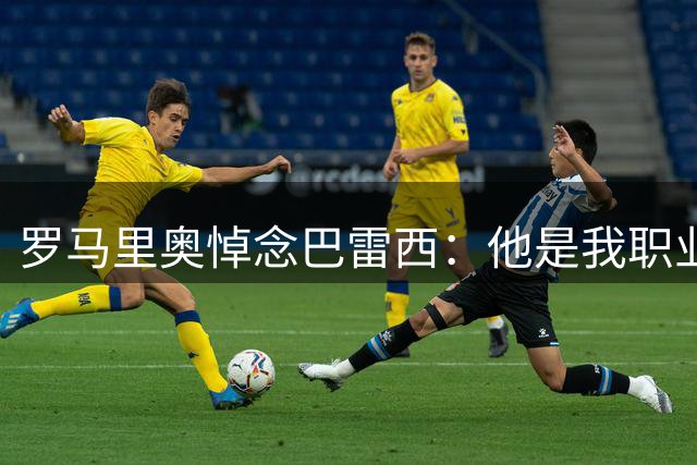 罗马里奥悼念巴雷西：他是我职业生涯中最难对付的对手