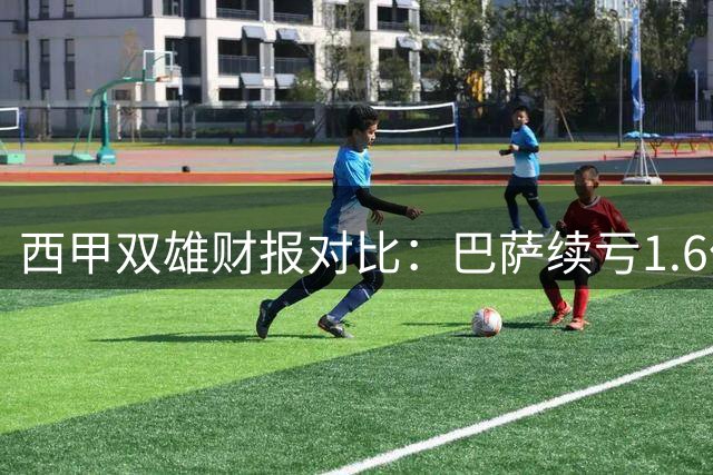 西甲双雄财报对比：巴萨续亏1.6亿 皇马持续盈利