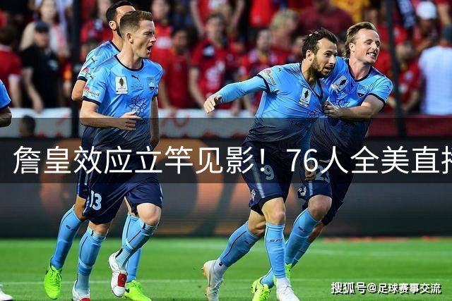 詹皇效应立竿见影！76人全美直播冲顶格34场，门票飙至500+美元