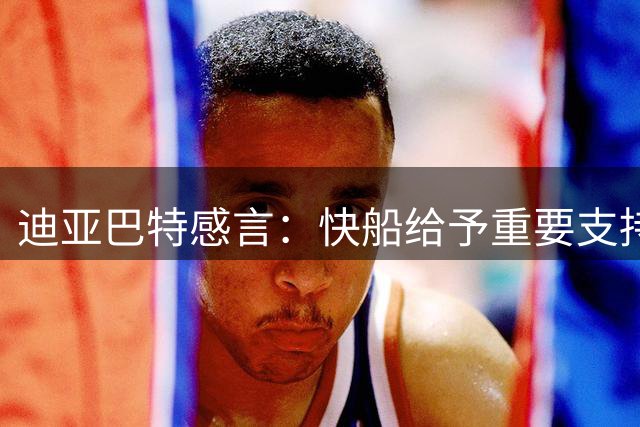 迪亚巴特感言：快船给予重要支持 难忘往日经历