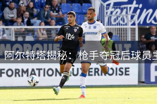 阿尔特塔揭秘：枪手夺冠后球员主动谋划新赛季目标