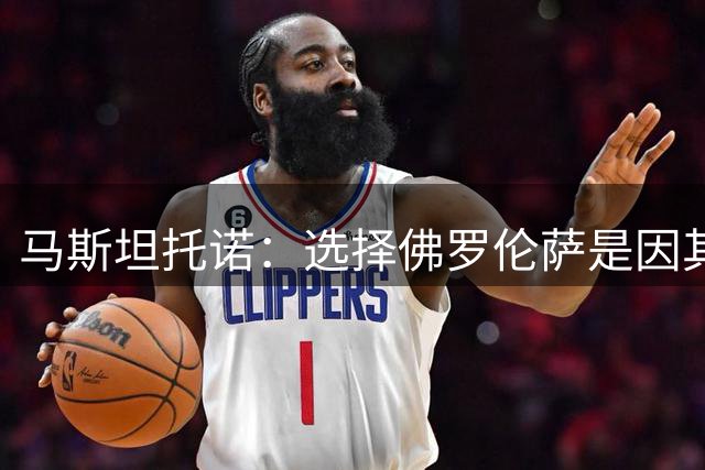 马斯坦托诺：选择佛罗伦萨是因其悠久的历史