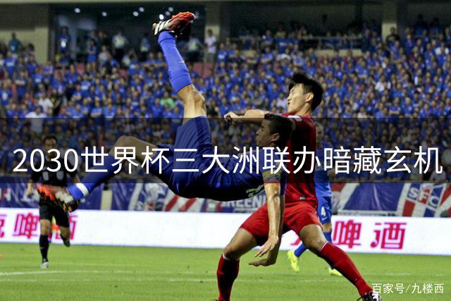 2030世界杯三大洲联办暗藏玄机 64队扩容方案引爆足坛论战