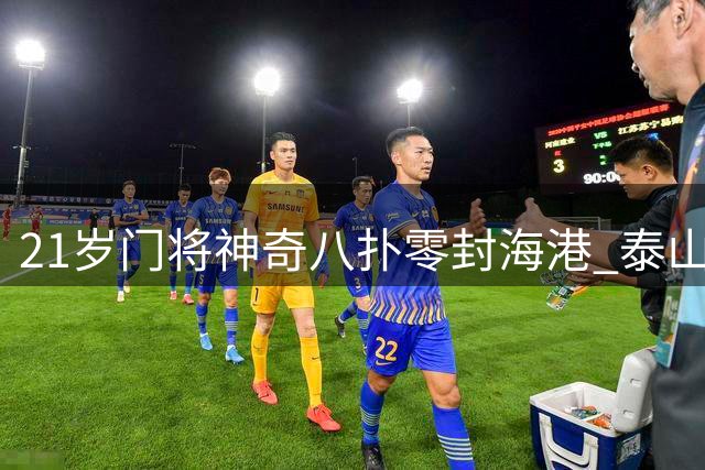 21岁门将神奇八扑零封海港 泰山新星创中超神迹
