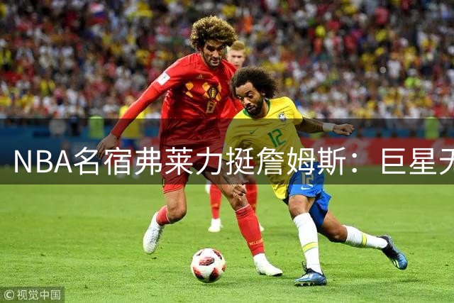 NBA名宿弗莱力挺詹姆斯：巨星无需在意批评 做自己最重要
