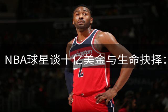 NBA球星谈十亿美金与生命抉择：鲍尔与小波特坦言会按下按钮